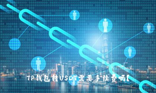 TP钱包转USDT需要手续费吗？