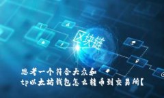 思考一个符合大众和  tp以太坊钱包怎么转币到交