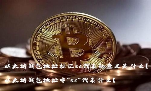 以太坊钱包地址标记sc代表的意义是什么？

以太坊钱包地址中
