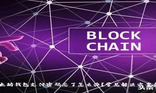 以太坊钱包支付密码忘了怎么办？常见解决方案盘点