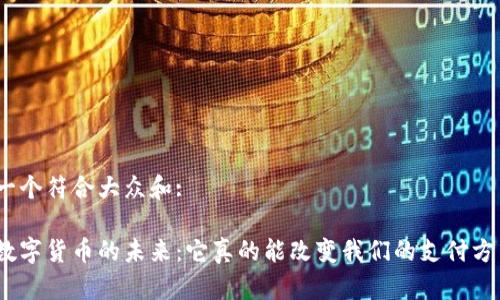 思考一个符合大众和:

雄安数字货币的未来：它真的能改变我们的支付方式吗？
