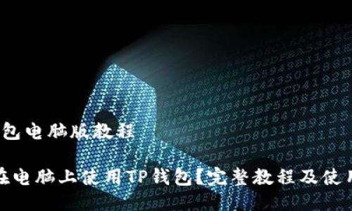 t p钱包电脑版教程

如何在电脑上使用TP钱包？完整教程及使用技巧