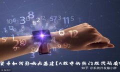 数字货币如何影响大基建？A股中的热门股代码有
