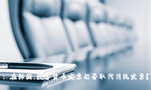: 在韩国，数字货币发票能否取代传统发票？