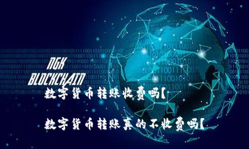 数字货币转账收费吗？

数字货币转账真的不收费吗？