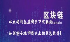 以太坊钱包在哪里下载软件如何安全地下载以太
