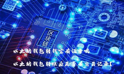 以太坊钱包转钱宝有记录吗

以太坊钱包转账后是否有交易记录？