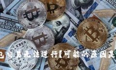 TP钱包交易无法进行？可能的原因是什么？