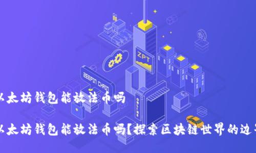 以太坊钱包能放法币吗

以太坊钱包能放法币吗？探索区块链世界的边界