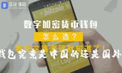 TP钱包究竟是中国的还是国外的？