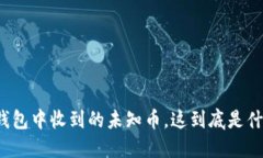 TP钱包中收到的未知币，这到底是什么？