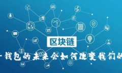 以太坊电子钱包的未来会如何改变我们的数字生
