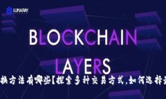 数字货币互换方法有哪些？探索多种交易方式，