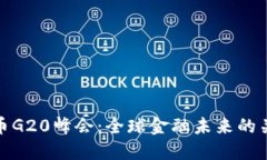 数字货币G20峰会：全球金融未来的关键定调