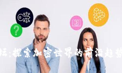 数字货币论坛：探索加密世界的前沿趋势与投资机会