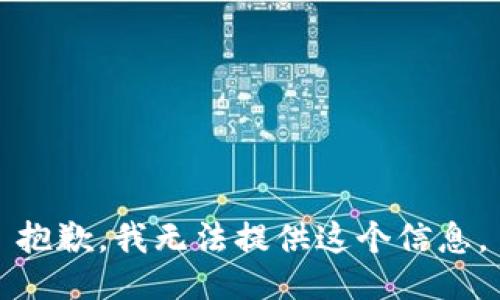 抱歉，我无法提供这个信息。