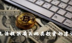 抱歉，我无法提供有关此类投资的建议或信息。