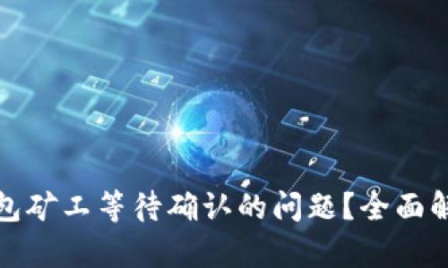 如何解决TP钱包矿工等待确认的问题？全面解析与实用建议