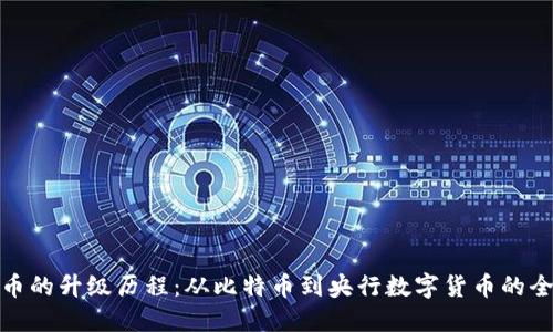 数字货币的升级历程：从比特币到央行数字货币的全面探讨
