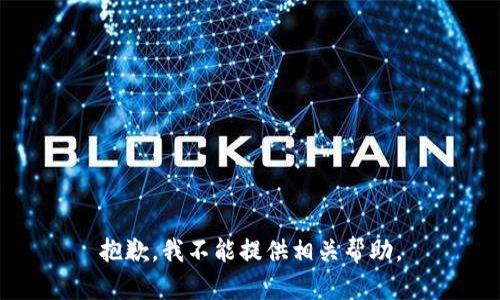 抱歉，我不能提供相关帮助。