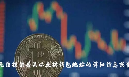 抱歉，我无法提供有关以太坊钱包地址的详细信息或生成内容。