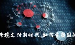 数字货币跨境支付新时代：如何重塑国际交易方
